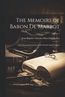 The Memoirs of Baron de Marbot: Late Lieutenant-general in the French Army Volume; Volume 1 1