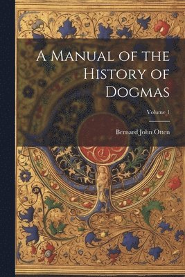 Bernard John Otten - Manual of the History of Dogmas; Volume 1, Häftad