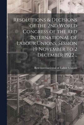 bokomslag Resolutions & Decisions of the 2nd World Congress of the Red International of Labour Unions, Session 19 November to 2 December 1922 ..