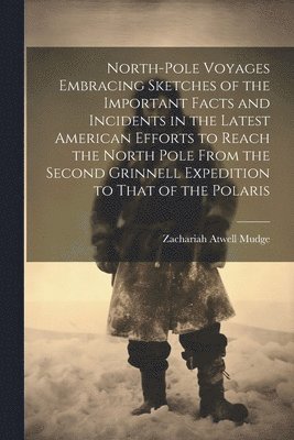 bokomslag North-pole Voyages Embracing Sketches of the Important Facts and Incidents in the Latest American Efforts to Reach the North Pole From the Second Grinnell Expedition to That of the Polaris