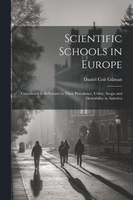 Daniel Coit Gilman - Scientific Schools in Europe; Considered in Reference to Their Prevalence, Utility, Scope and Desirability in America, Häftad