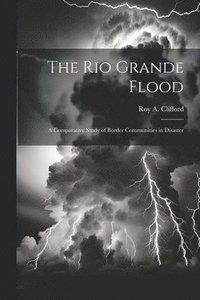 bokomslag Rio Grande Flood; a Comparative Study of Border Communities in Disaster