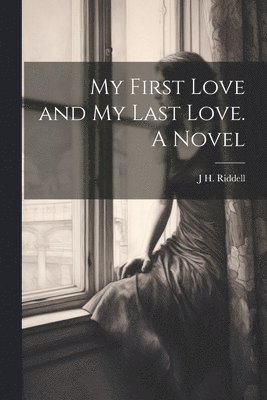 J H Riddell, J. H. Riddell, J H. Riddell - My First Love and my Last Love. A Novel, Häftad