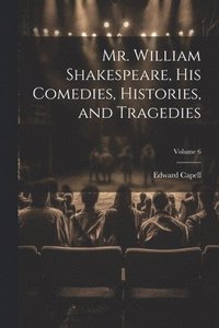 bokomslag Mr. William Shakespeare, his Comedies, Histories, and Tragedies; Volume 6