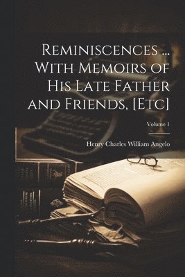 Reminiscences ... With Memoirs of his Late Father and Friends, [etc]; Volume 1 1