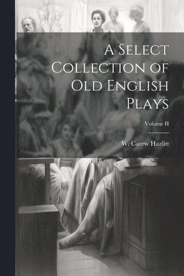 Select Collection of Old English Plays; Volume II