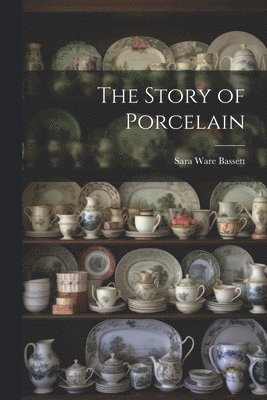 Sara Ware Bassett - Story of Porcelain, Häftad