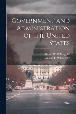Westel W Willoughby, William F Willoughby, Westel W. Willoughby, William F. Willoughby - Government and Administration of the United States, Häftad