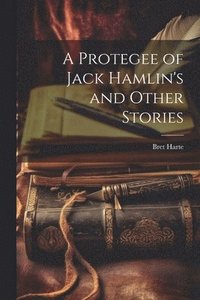 bokomslag A Protegee of Jack Hamlin's and Other Stories