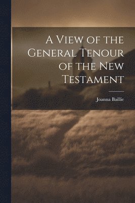 A View of the General Tenour of the New Testament 1