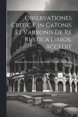 Marcus Porcius Theodor Heinrich Keil, Marcus Porcius... Theodor Heinrich Keil - Observationes Criticæ in Catonis et Varronis de re Rustica Libros. Accedit, Häftad