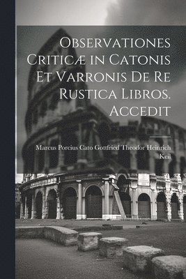 Observationes Critic in Catonis et Varronis de re Rustica Libros. Accedit 1