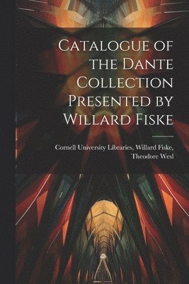 Catalogue of the Dante Collection Presented by Willard Fiske 1