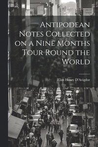 bokomslag Antipodean Notes Collected on a Nine Months Tour Round the World