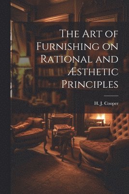 H J Cooper, H. J. Cooper - Art of Furnishing on Rational and Æsthetic Principles, Häftad