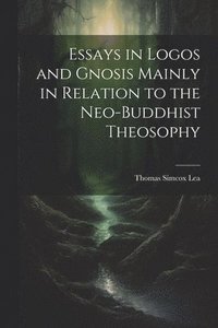 bokomslag Essays in Logos and Gnosis Mainly in Relation to the Neo-Buddhist Theosophy