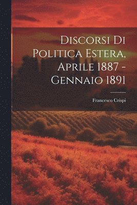 Discorsi di Politica Estera, Aprile 1887 - Gennaio 1891