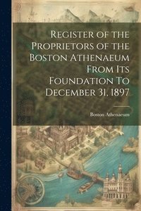 bokomslag Register of the Proprietors of the Boston Athenaeum From Its Foundation To December 31, 1897