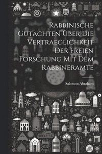 bokomslag Rabbinische Gutachten über die Vertraeglichkeit der freien Forschung mit dem Rabbineramte