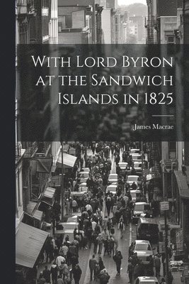 With Lord Byron at the Sandwich Islands in 1825 1