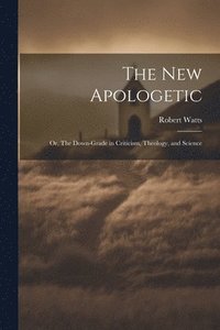 bokomslag The New Apologetic; or, The Down-Grade in Criticism, Theology, and Science