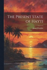 bokomslag The Present State of Hayti
