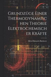 bokomslag Grundzge Einer Thermodynamischen Theorie Elektrochemischer Krfte