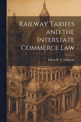Edwin R a Seligman - Railway Tariffs and the Interstate Commerce Law, Häftad. Tillgänglighet: Lägg i varukorg