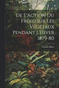 bokomslag De L'Action du Froid sur les Vgtaux Pendant L'Hiver 1879-80