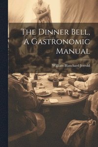 bokomslag The Dinner Bell, A Gastronomic Manual
