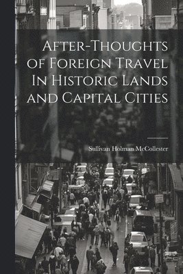 bokomslag After-Thoughts of Foreign Travel In Historic Lands and Capital Cities