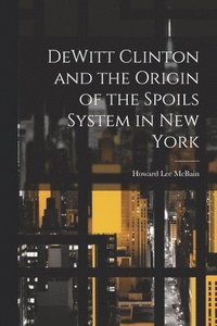 bokomslag DeWitt Clinton and the Origin of the Spoils System in New York