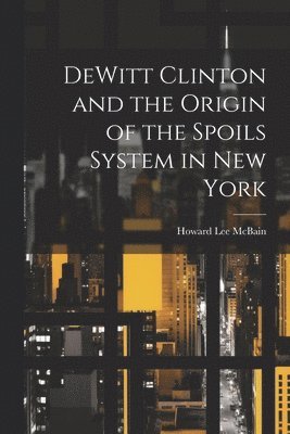 bokomslag DeWitt Clinton and the Origin of the Spoils System in New York