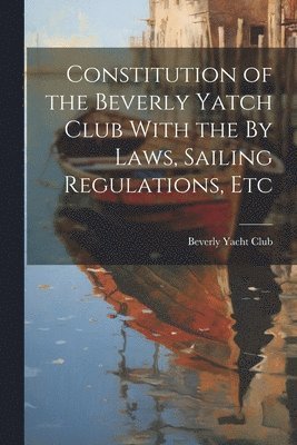 bokomslag Constitution of the Beverly Yatch Club With the By Laws, Sailing Regulations, Etc