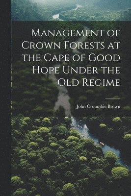 Management of Crown Forests at the Cape of Good Hope Under the Old Regime