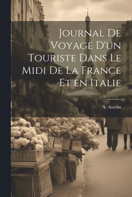 A Asselin, A. Asselin - Journal de Voyage d'un Touriste Dans le Midi de la France et en Italie, Häftad