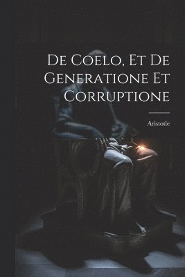 De Coelo, et De Generatione et Corruptione 1
