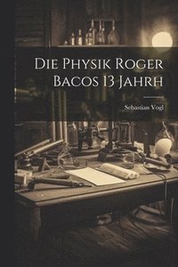 bokomslag Die Physik Roger Bacos 13 Jahrh
