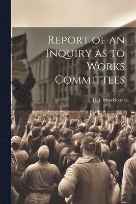 bokomslag Report of an Inquiry as to Works Committees