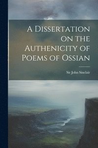 bokomslag A Dissertation on the Authenicity of Poems of Ossian