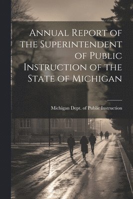 bokomslag Annual Report of the Superintendent of Public Instruction of the State of Michigan