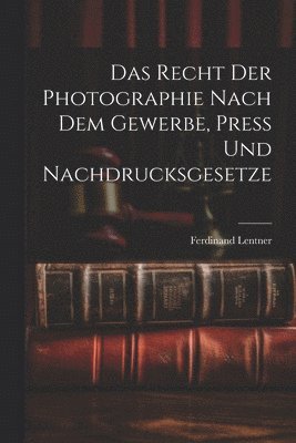 Das Recht der Photographie nach dem Gewerbe, Press und Nachdrucksgesetze 1