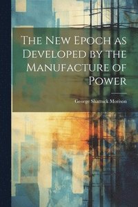 bokomslag The New Epoch as Developed by the Manufacture of Power