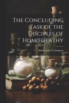 bokomslag The Concluding Task of the Disciples of Homoeopathy