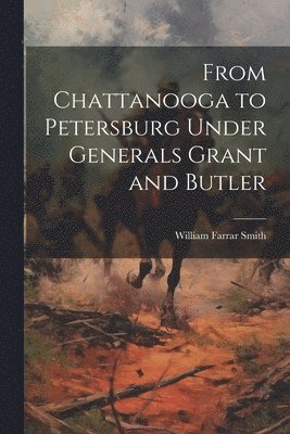 William Farrar Smith - From Chattanooga to Petersburg Under Generals Grant and Butler, Häftad