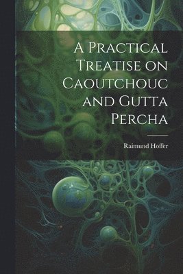 Practical Treatise on Caoutchouc and Gutta Percha
