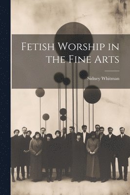 bokomslag Fetish Worship in the Fine Arts