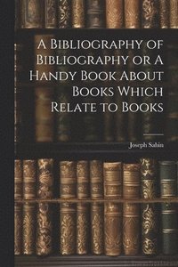 bokomslag A Bibliography of Bibliography or A Handy Book About Books Which Relate to Books