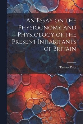 bokomslag Essay on the Physiognomy and Physiology of the Present Inhabitants of Britain