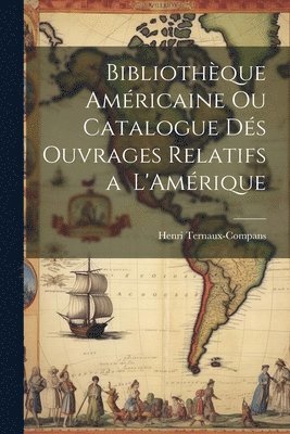 Henri Ternaux-Compans - Bibliothèque Américaine ou Catalogue dés Ouvrages Relatifs a L'Amérique, Häftad